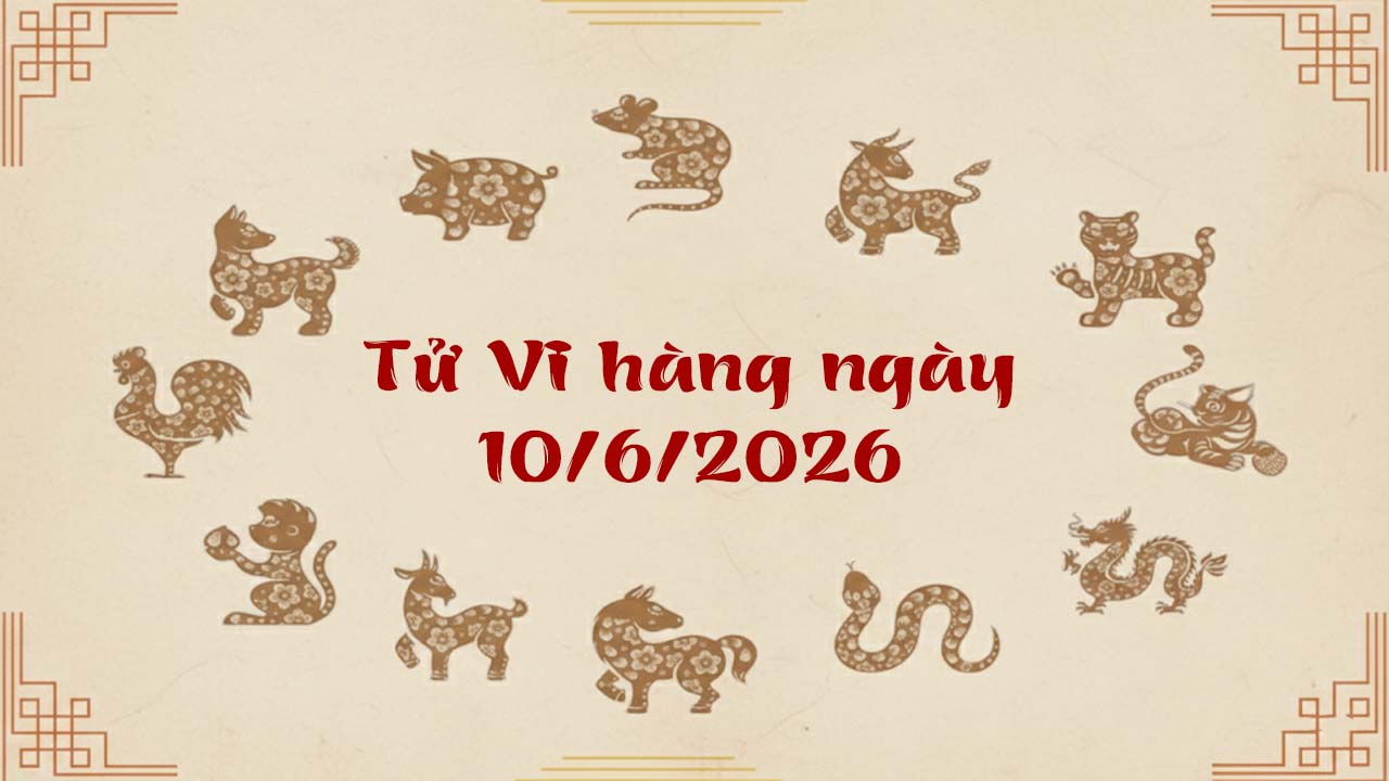 Tử vi ngày 10/6/2026 của 12 con giáp, tuổi Mùi may mắn nhất ngày, làm gì thắng đó