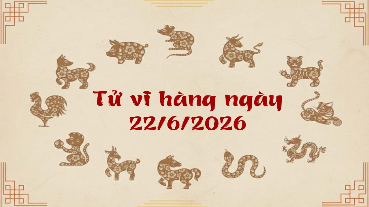 Tử vi thứ 2 ngày 22/6/2026 của 12 con giáp, nghèo mấy cũng hóa đại gia, gọi tên tuổi Mùi