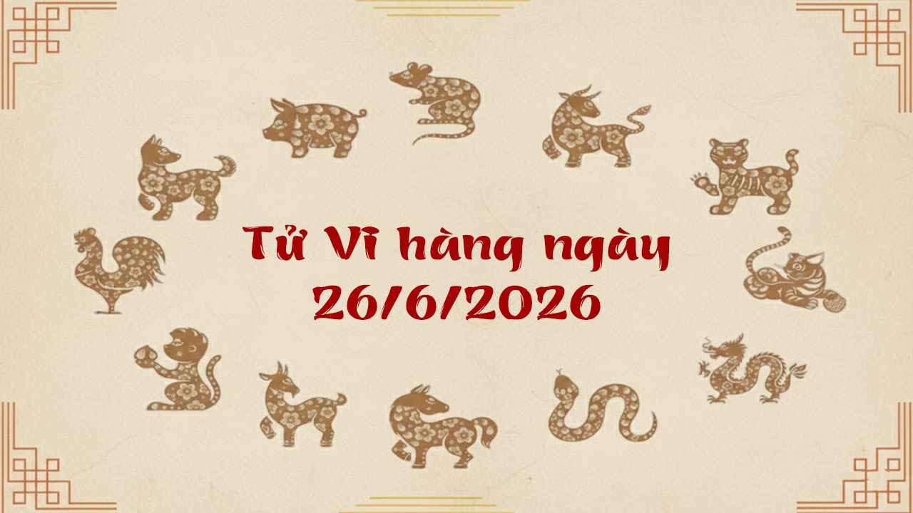 Tử vi thứ 6 ngày 26/6/2026 của 12 con giáp, vinh hoa phú quý gõ cửa gọi tên tuổi Ngọ