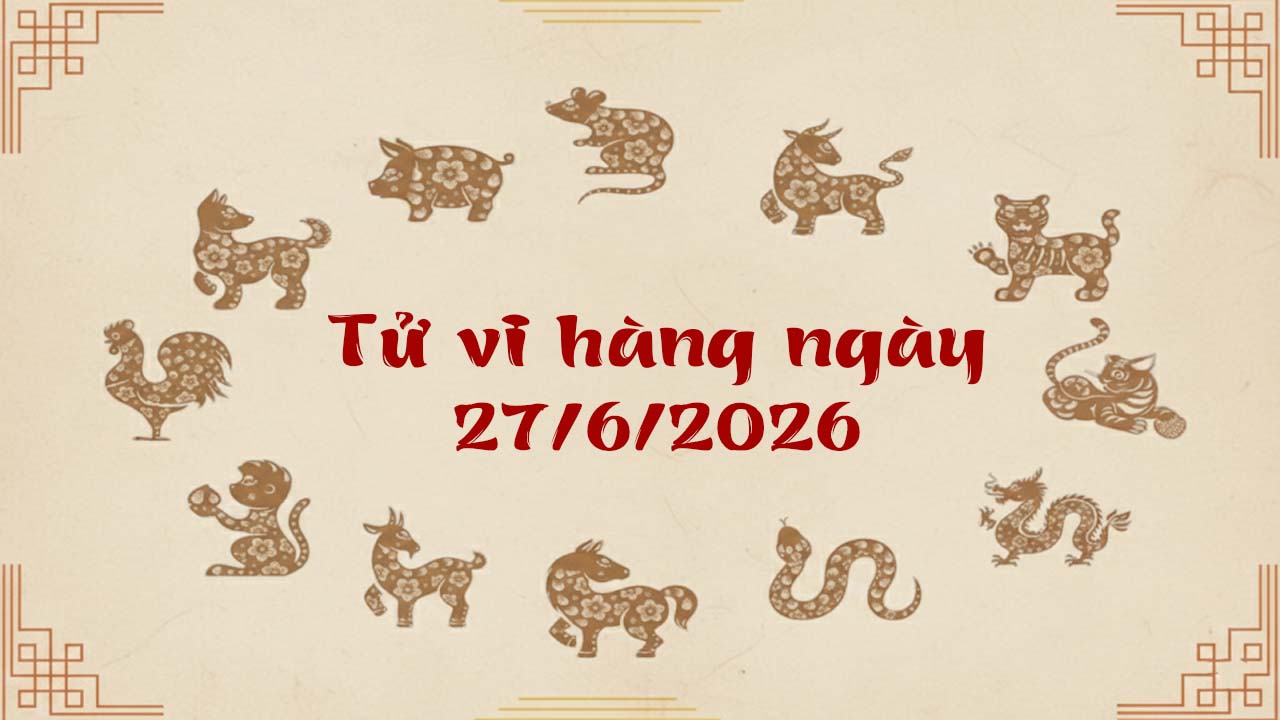 Tử vi thứ 7 ngày 27/6/2026 của 12 con giáp, giàu sang tự đến với tuổi Thân và Thìn
