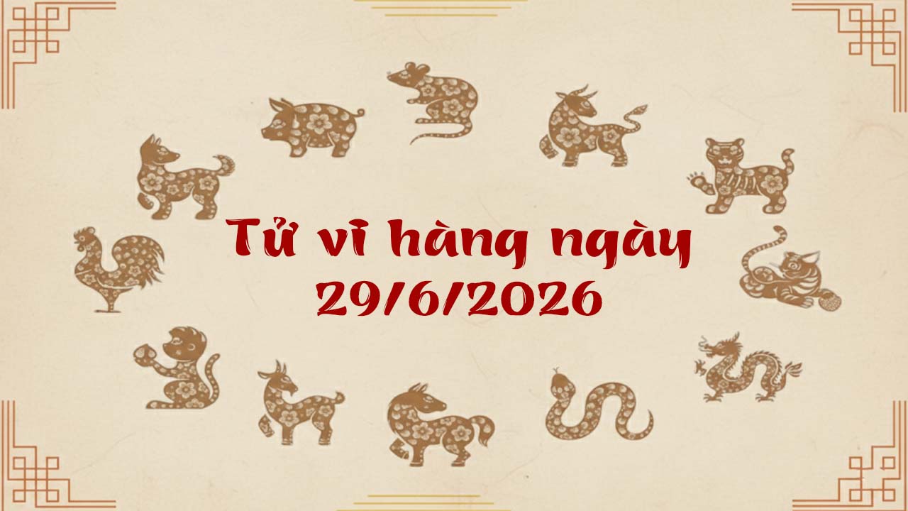Tử vi thứ 2 ngày 29/6/2026 của 12 con giáp, tiền đổ ngập két về với Sửu và Thìn
