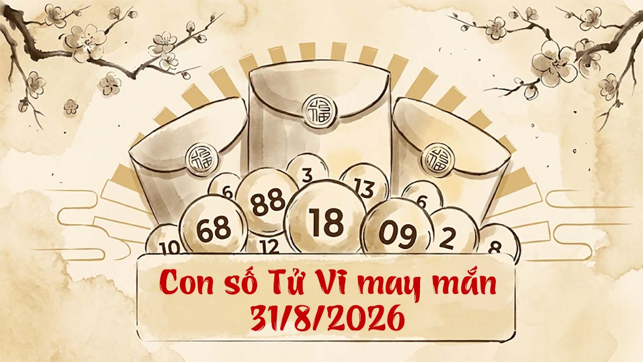Con số tử vi may mắn ngày 31/8/2026, 5 số hốt sạch tiền tài, lộc lá đầy nhà